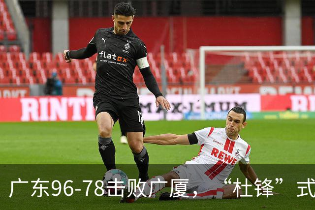 广东96-78击败广厦，“杜锋”式用人做对了，徐杰与胡明轩分工成关键！