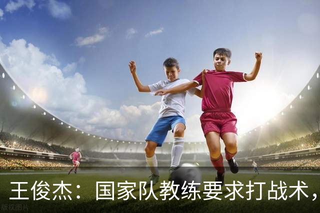 王俊杰：国家队教练要求打战术，大学教练教你做正确的事！