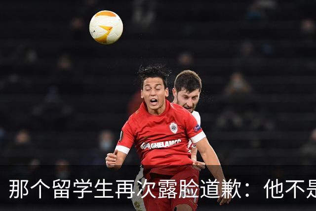 那个留学生再次露脸道歉：他不是知道错了，只是害怕被退学，被遣返